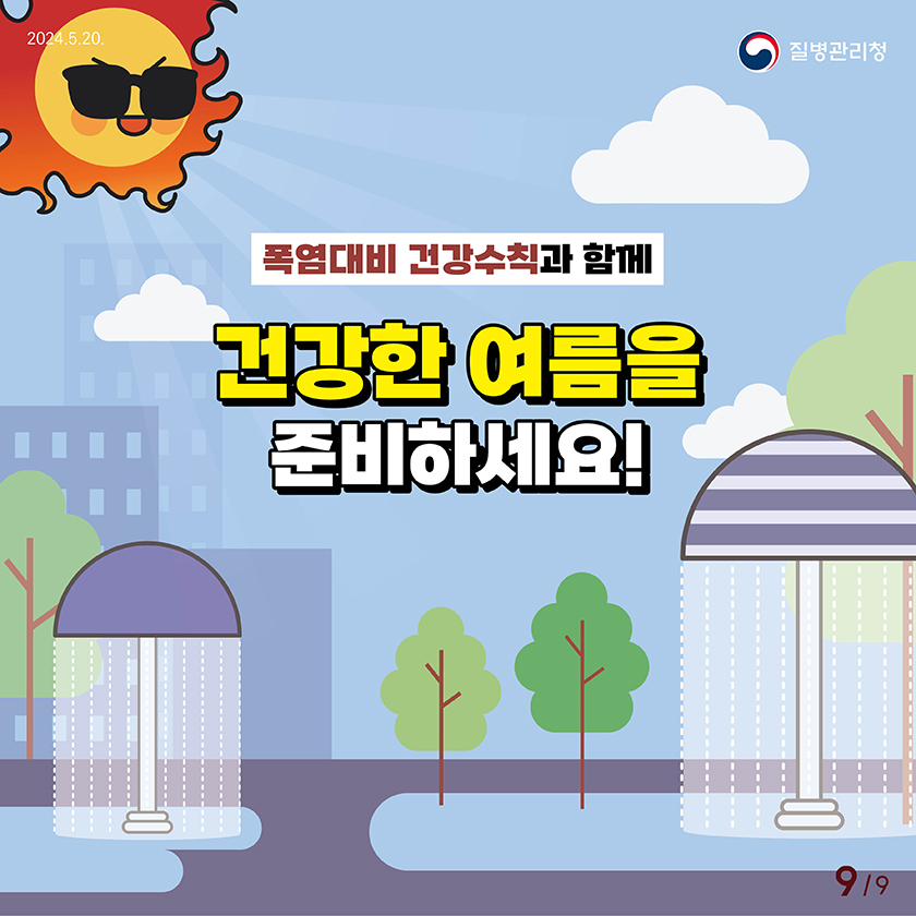 2024.5.20.

    질병관리청
    
    
    폭염대비 건강수칙과 함께 
    건강한 여름을 준비하세요
    
    
    9페이지 / 총9페이지 중
